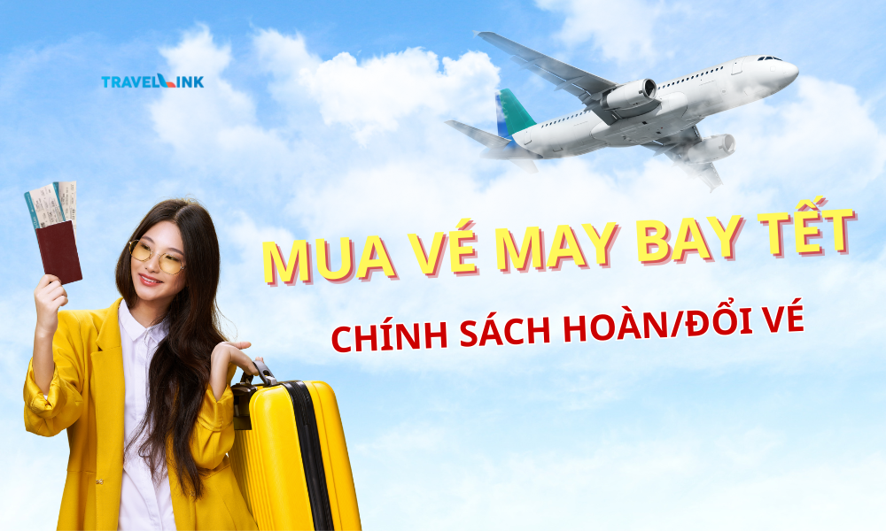 Vé máy bay Tết và chính sách hoàn/ đổi vé: Cẩm nang chi tiết 2026